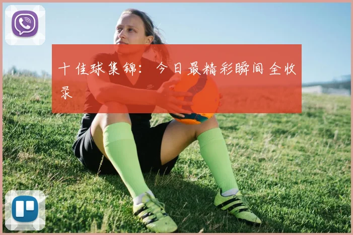 十佳球集锦：今日最精彩瞬间全收录