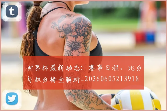 世界杯最新动态：赛事日程、比分与积分榜全解析_20260605213918