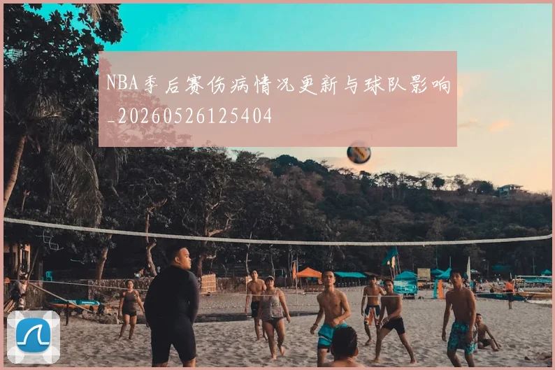 NBA季后赛伤病情况更新与球队影响_20260526125404