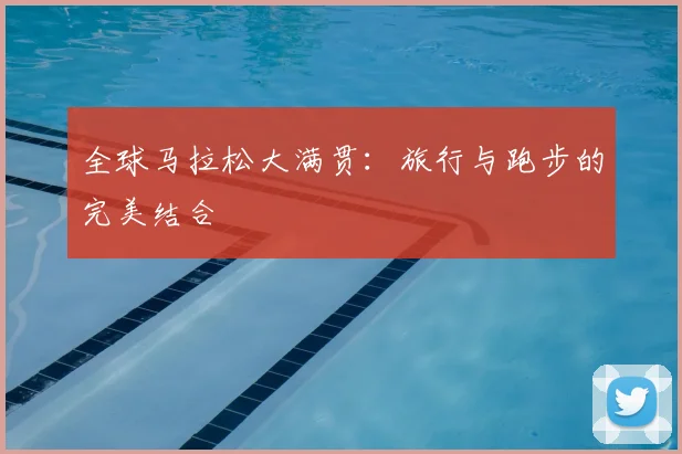 全球马拉松大满贯：旅行与跑步的完美结合