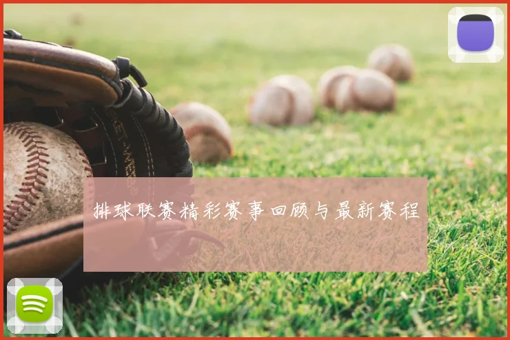 排球联赛精彩赛事回顾与最新赛程