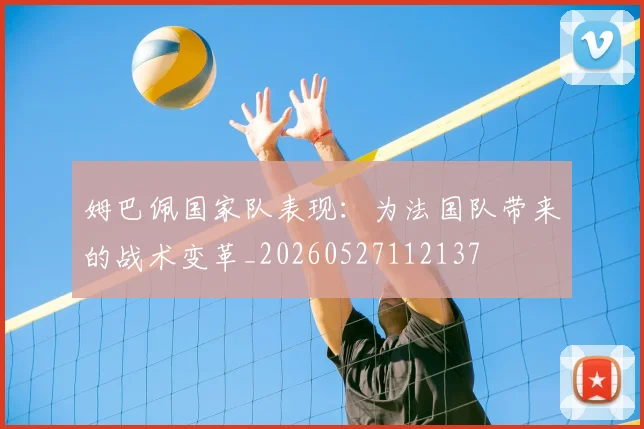 姆巴佩国家队表现：为法国队带来的战术变革_20260527112137
