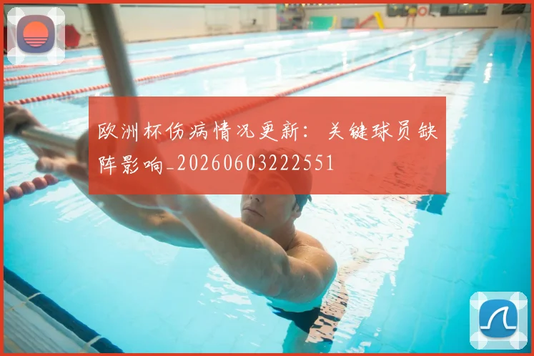 欧洲杯伤病情况更新：关键球员缺阵影响_20260603222551