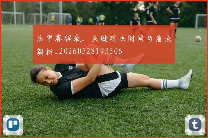 法甲赛程表：关键对决时间与看点解析_20260528193506