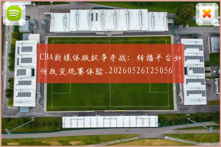 CBA新媒体版权争夺战：转播平台如何改变观赛体验_20260526125056