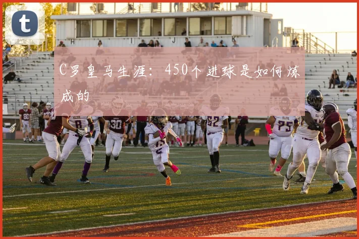 C罗皇马生涯：450个进球是如何炼成的