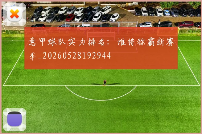 意甲球队实力排名：谁将称霸新赛季_20260528192944