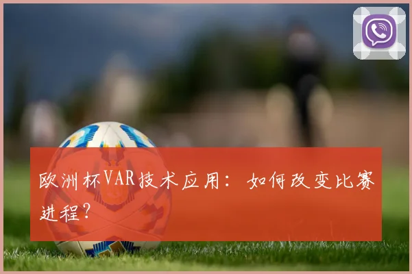 欧洲杯VAR技术应用：如何改变比赛进程？