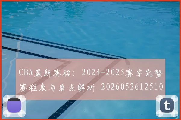 CBA最新赛程：2024-2025赛季完整赛程表与看点解析_20260526125103