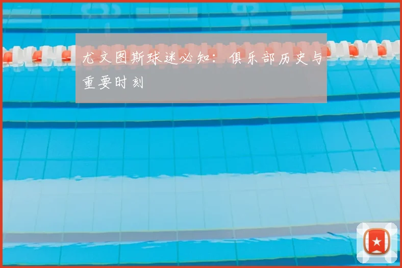 尤文图斯球迷必知：俱乐部历史与重要时刻