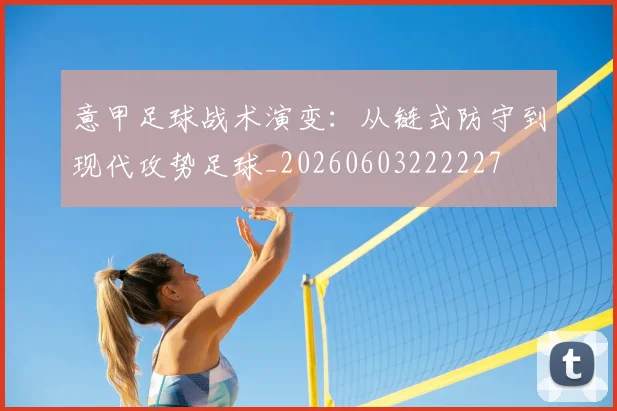意甲足球战术演变：从链式防守到现代攻势足球_20260603222227