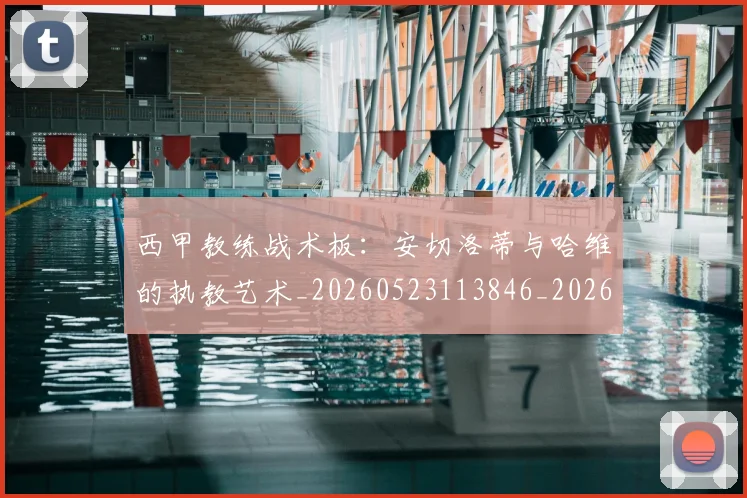 西甲教练战术板：安切洛蒂与哈维的执教艺术_20260523113846_20260703181852