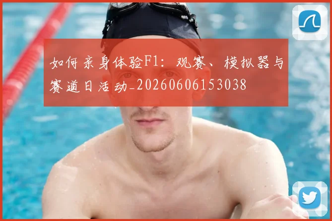 如何亲身体验F1：观赛、模拟器与赛道日活动_20260606153038