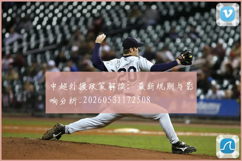 中超外援政策解读：最新规则与影响分析_20260531172508