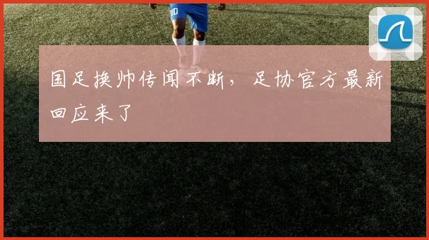 国足换帅传闻不断，足协官方最新回应来了
