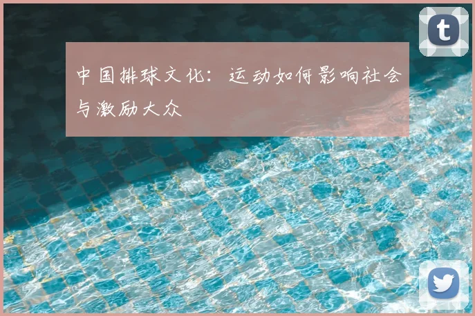 中国排球文化：运动如何影响社会与激励大众