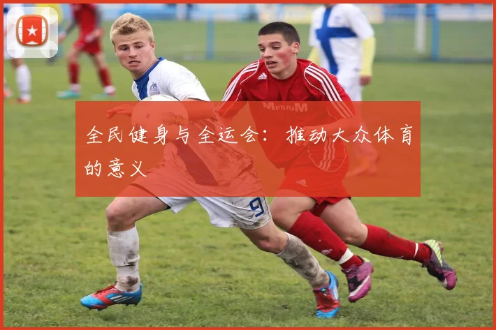 全民健身与全运会：推动大众体育的意义