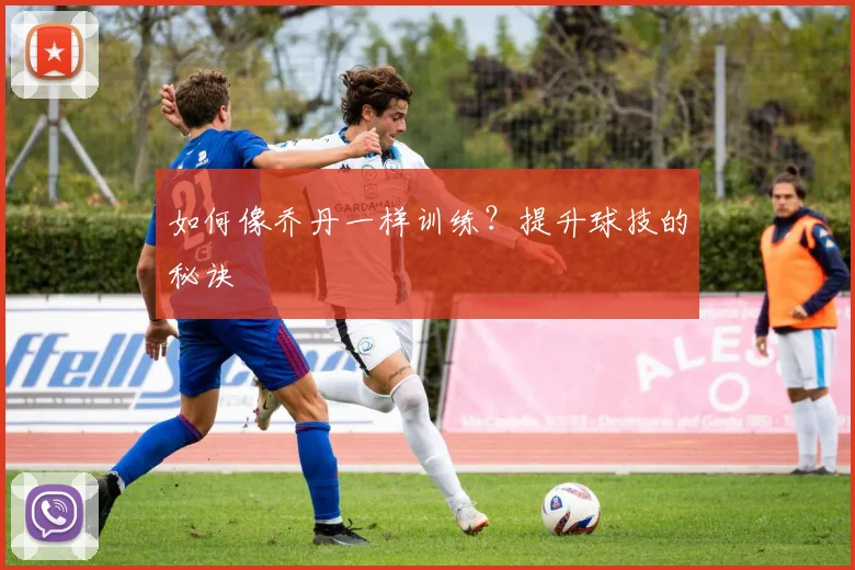 如何像乔丹一样训练?提升球技的秘诀