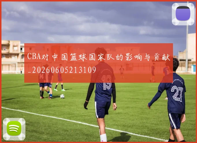 CBA对中国篮球国家队的影响与贡献_20260605213109