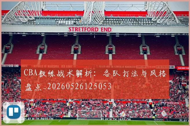 CBA教练战术解析：各队打法与风格盘点_20260526125053