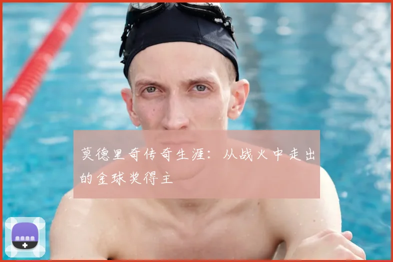 莫德里奇传奇生涯：从战火中走出的金球奖得主