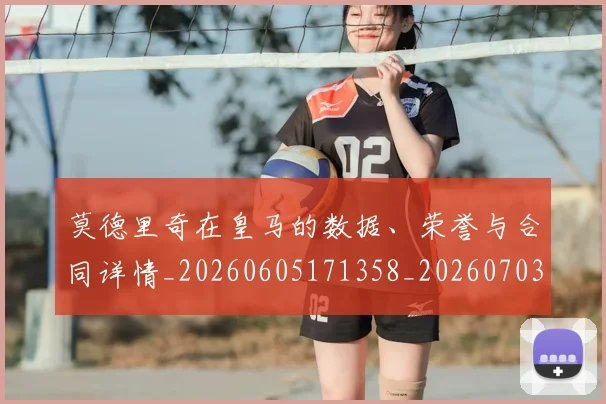 莫德里奇在皇马的数据、荣誉与合同详情_20260605171358_20260703181747