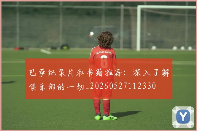 巴萨纪录片和书籍推荐：深入了解俱乐部的一切_20260527112330