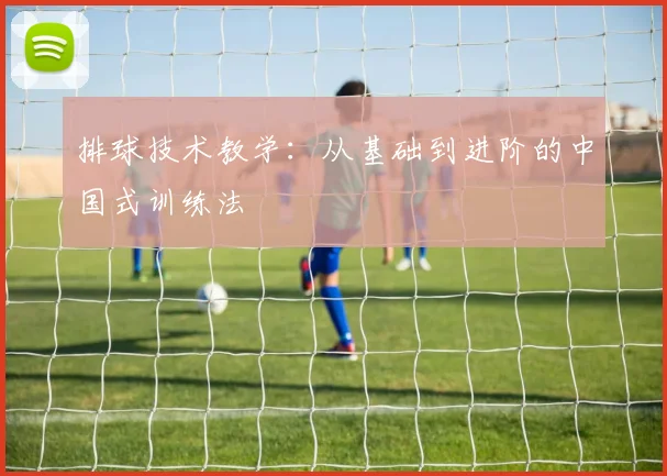 排球技术教学：从基础到进阶的中国式训练法