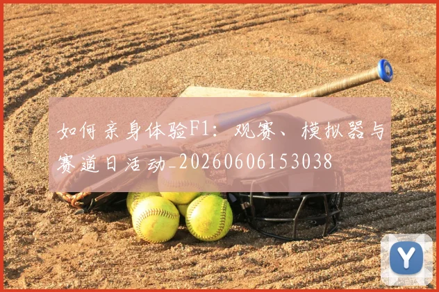 如何亲身体验F1：观赛、模拟器与赛道日活动_20260606153038