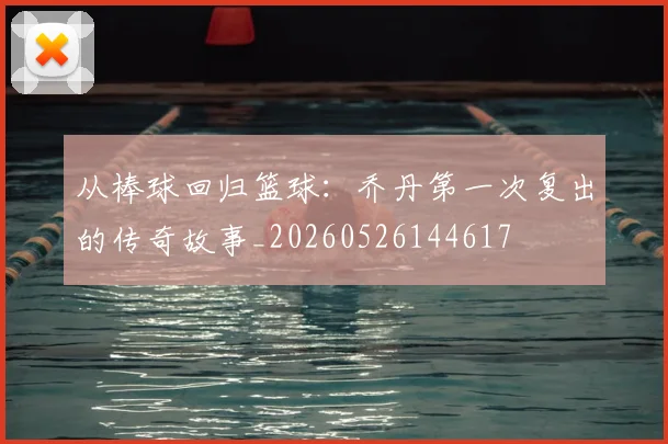 从棒球回归篮球：乔丹第一次复出的传奇故事_20260526144617
