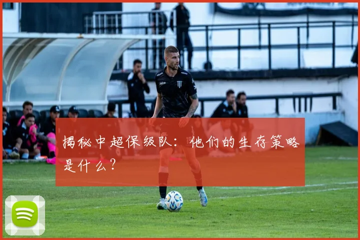 揭秘中超保级队：他们的生存策略是什么？