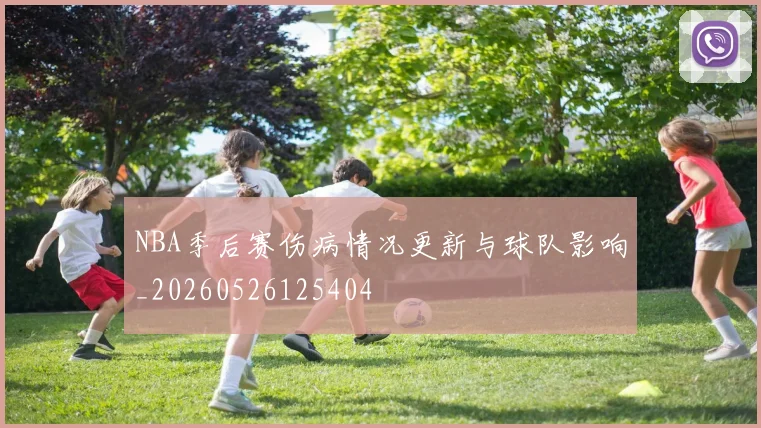 NBA季后赛伤病情况更新与球队影响_20260526125404