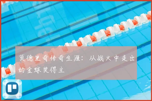 莫德里奇传奇生涯：从战火中走出的金球奖得主
