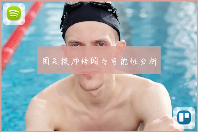 国足换帅传闻与可能性分析