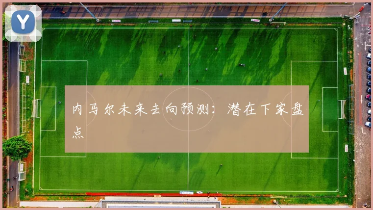 内马尔未来去向预测：潜在下家盘点