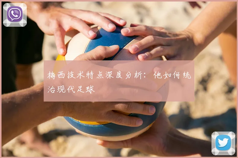梅西技术特点深度分析:他如何统治现代足球